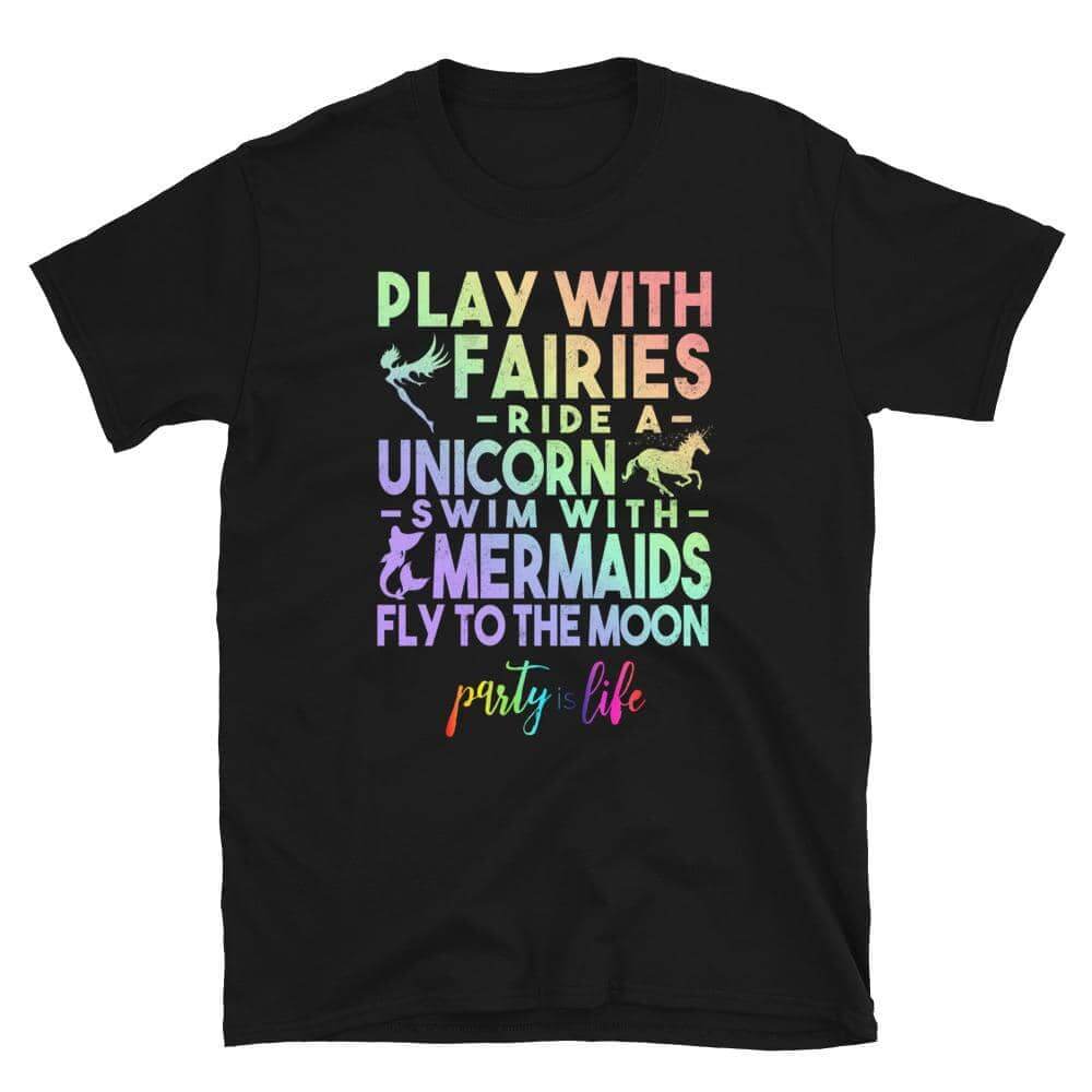 Play with Fairies, Ride a Unicorn, Swim with Mermaids & Fly to the Moon Unisex T-Shirt-Shirt